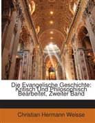 Christian He Weisse, Christian Hermann Weisse - Die Evangelische Geschichte: Kritisch Un