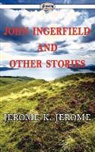 Jerome K. Jerome, Jerome Klapka Jerome - John Ingerfield and Other Stories