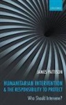 Pattison, James Pattison, James (Lecturer in Politics Pattison, Pattison James - Humanitarian Intervention and the Responsibility to Protect