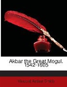 Vincent Arthu Smith, Vincent Arthur Smith - Akbar the Great Mogul, 1542-1605