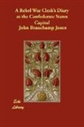 John Beaucham Jones, John Beauchamp Jones - A Rebel War Clerk's Diary At the Confede