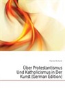 Richard Fischer - Ber Protestantismus Und Katholicismus I