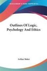 Arthur Baker - Outlines of Logic, Psychology and Ethics