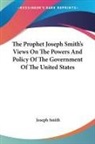 Joseph Smith - The Prophet Joseph Smith s Views on the Powers and Policy of the