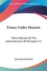 James Breck Perkins - France Under Mazarin: With a Review of the Administration of