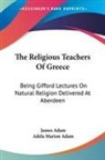 James Adam, Adela Marion Adam - The Religious Teachers of Greece: Being Gifford Lectures on Natural