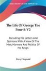 Percy Fitzgerald - The Life of George the Fourth V2: Including His Letters and Opinions
