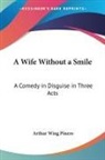 Arthur Wing Pinero, Arthur Wing Sir Pinero - A Wife Without a Smile: A Comedy in Disguise in Three Acts