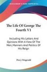 Percy Fitzgerald - The Life of George the Fourth V1: Including His Letters and Opinions