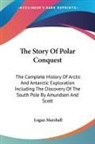 Logan Marshall - The Story of Polar Conquest: The Complete History of Arctic and