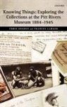 Chris Gosden, Chris Larson Gosden, Frances Larson - Knowing Things: Exploring the Collections At the Pitt Rivers Museum