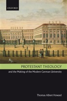 Thomas a. Howard, Thomas Albert Howard, Thomas Albert (Professor of History Howard - Protestant Theology and the Making of the Modern German University