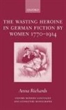 Anna Richards, Anna ( Richards, Anna (Lecturer in German At Birkbeck Col Richards, Richards Anna - Wasting Heroine in German Fiction By Women 1770-1914