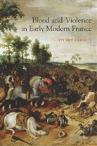 Stuart Carroll, Stuart (Professor of History Carroll, Carroll Stuart - Blood and Violence in Early Modern France