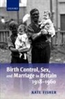Kate Fisher, Kate (Lecturer in History Fisher, Fisher Kate - Birth Control, Sex, and Marriage in Britain 1918-1960