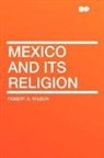 Robert A. Wilson - Mexico and Its Religion