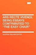 George Willi Curtis, George William Curtis - Ars Recte Vivendi; Being Essays Contribu