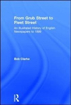 Bob Clarke - From Grub Street to Fleet Street