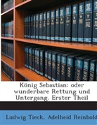 Adelheid Reinbold, Ludwi Tieck, Ludwig Tieck - Knig Sebastian: Oder Wunderbare Rettung