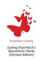 Ludwig Feuerbach - Ludwig Feuerbach's Smmtliche Werke ...
