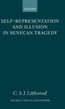 C A J Littlewood, C. A. J. Littlewood, C.a.j. Littlewood - Self-Representation and Illusion in Senecan Tragedy