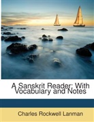 Charles Rock Lanman, Charles Rockwell Lanman - A Sanskrit Reader: With Vocabulary and N