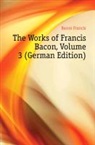 Francis Bacon, Basil Montagu - The Works of Francis Bacon, Volume 3