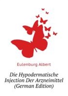 Albert Eulenburg - Die Hypodermatische Injection Der Arznei