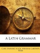 Carl Darling Buck, William Gardne Hale, William Gardner Hale, Carl Darling Buck, William Gardner Hale - A Latin Grammar