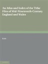 Rodney E. J. Fry, Harriet M. E. Holt, Roger J. P. Kain, Roger J.p. Kain, Kain Roger J. P. - Atlas and Index of the Tithe Files of Mid Nineteenth Century England