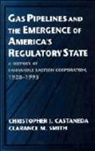 Christopher J. Castaneda, Christopher J. (California State Univer Castaneda, Christopher J. Smith Castaneda, Castaneda Christopher J., Castaneda Christopher J., Clarance M. Smith... - Gas Pipelines and the Emergence of America''s Regulatory State