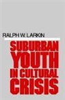 Larkin, Ralph W. Larkin - Suburban Youth in Cultural Crisis