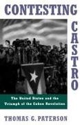 Thomas G Paterson, Thomas G. Paterson, Thomas G Patterson, Thomas G. Patterson - Contesting Castro - The United States and the Triumph of the Cuban Revolution