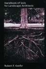 Robert F Keefer, Robert F. Keefer, Robert F. (Professor Emeritus of Soil Scie Keefer, Robert F. (Professor Emeritus of Soil Science and Agronomy Keefer, Keefer Robert F. - Handbook of Soils for Landscape Architects