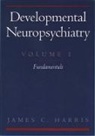 James C. Harris, Harris James C. - Developmental Neuropsychiatry: Volume 1: Fundamentals