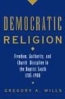 Gregory A Wills, Gregory A. Wills, Gregory A. (Adjunct Professor of Church His Wills, Gregory A. (Adjunct Professor of Church History Wills - Democratic Religion