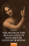 J B Bullen, J. B. Bullen, J. B. (Reader in English Bullen, Bullen J. B. - Myth of the Renaissance in Nineteenth-Century Writing