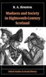 R A Houston, R. A. Houston, R.a. Houston - Madness and Society in Eighteenth-Century Scotland