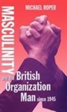 Michael Roper, Michael (Lecturer Roper, Roper Michael - Masculinity and the British Organization Man Since 1945