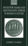 Harriet I. Flower, Harriet I. (Assistant Professor of Classic Flower, Harriet I. (Assistant Professor of Classics Flower, Flower Harriet I. - Ancestor Masks and Aristocratic Power in Roman Culture