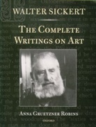 Walter Sickert, Walter Richard Sickert, Anna Gruetzner Robins, Anna Gruetzner Robins - Walter Sickert: The Complete Writings on Art
