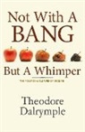 Theodore Dalrymple - Not With a Bang But a Whimper
