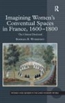 Barbara R. Woshinsky, Woshinsky Barbara R. - Imagining Women''s Conventual Spaces in France, 1600-1800