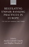 Aurelia Colombi Ciacchi, Stephen Weatherill, Stephen/ Ciacchi Weatherill, Aurelia Colombi Ciacchi, Aurelia Colombi (Senior Researcher Ciacchi, Ciacchi Aurelia Colombi... - Regulating Unfair Banking Practices in Europe