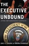 Posner, Eric A. Posner, Eric A./ Vermeule Posner, Posner Eric A., Adrian Vermeule, Vermeule Adrian - The Executive Unbound