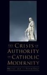 Michael J. Lacey, Michael J./ Oakley Lacey, Francis Oakley, Oakley Francis - The Crisis of Authority in Catholic Modernity
