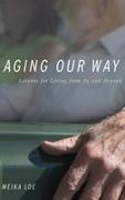 Loe, Meika Loe, Loe Meika - Aging Our Way Life Lessons from the Oldest Old
