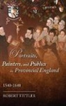 Robert Tittler, Tittler Robert - Portraits, Painters, and Publics in Provincial England, 1540-1640