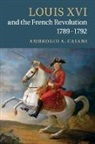 Ambrogio Caiani, Ambrogio A. Caiani, Dr. Ambrogio A. Caiani - Louis XVI and the French Revolution, 1789-1792