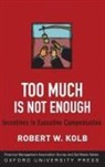 Robert W Kolb, Robert W. Kolb, Robert W. (Professor of Finance and Frank W. Considine Chair of Applied Ethics Kolb, Kolb Robert W. - Too Much Is Not Enough